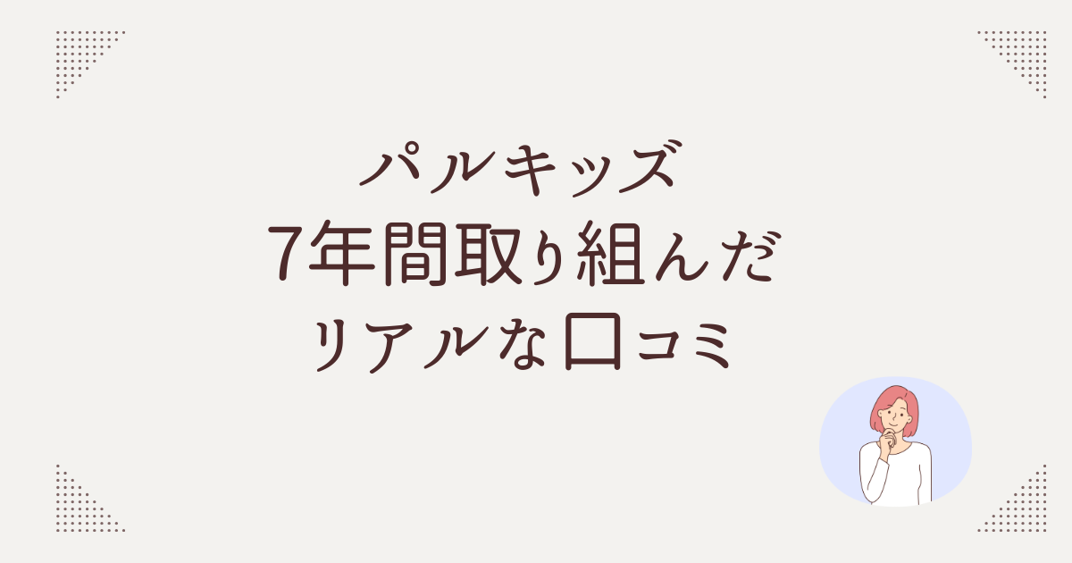 パルキッズ7年間取り組んだリアルな口コミ